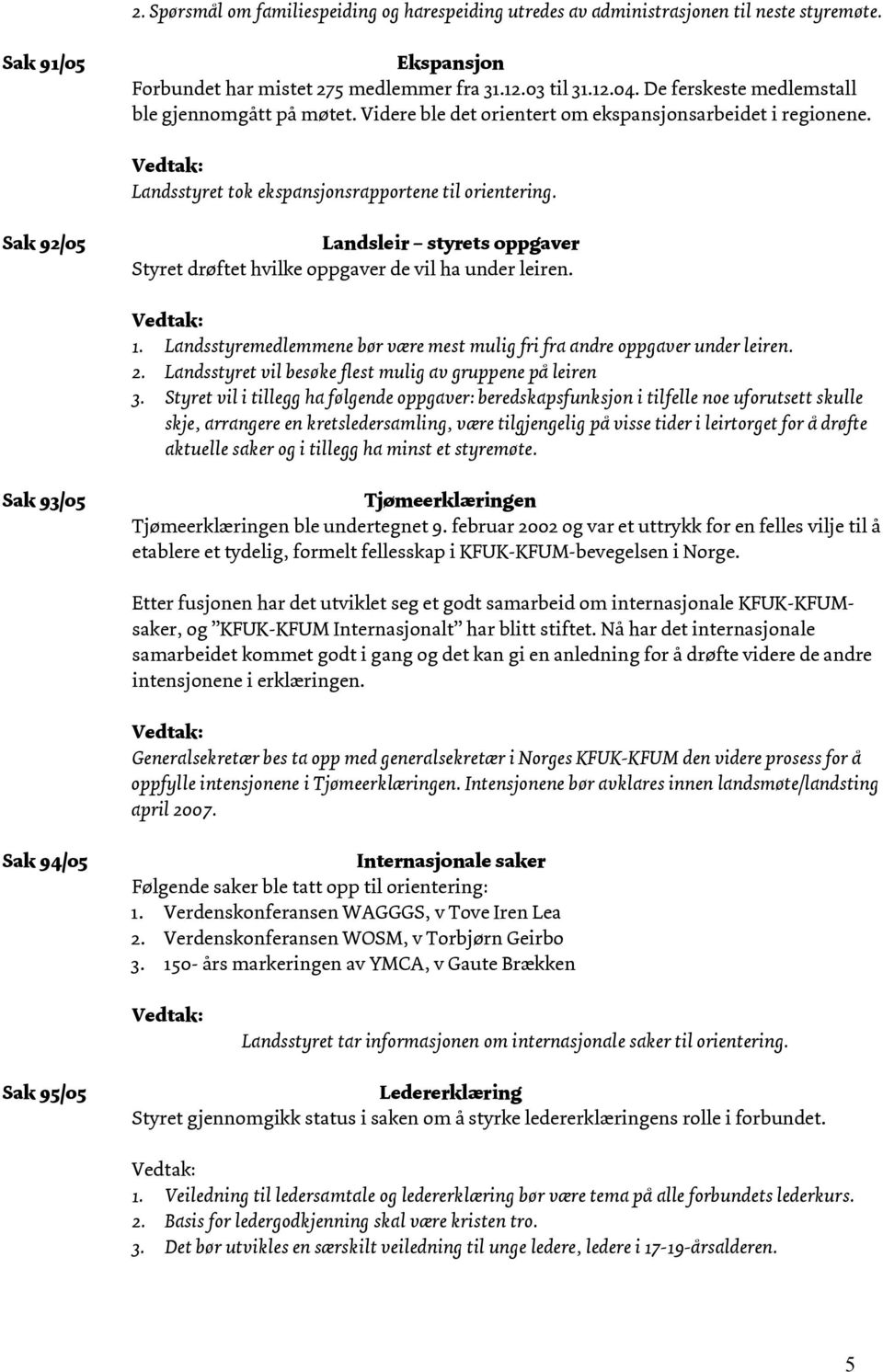 Sak 92/05 Landsleir styrets oppgaver Styret drøftet hvilke oppgaver de vil ha under leiren. 1. Landsstyremedlemmene bør være mest mulig fri fra andre oppgaver under leiren. 2.