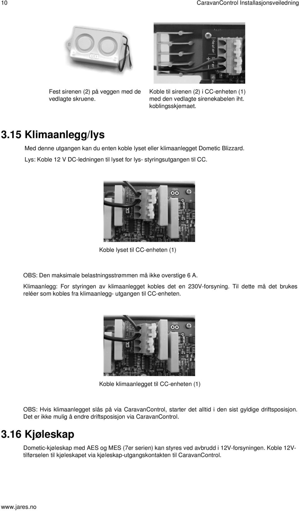 Koble lyset til CC-enheten (1) OBS: Den maksimale belastningsstrømmen må ikke overstige 6 A. Klimaanlegg: For styringen av klimaanlegget kobles det en 230V-forsyning.