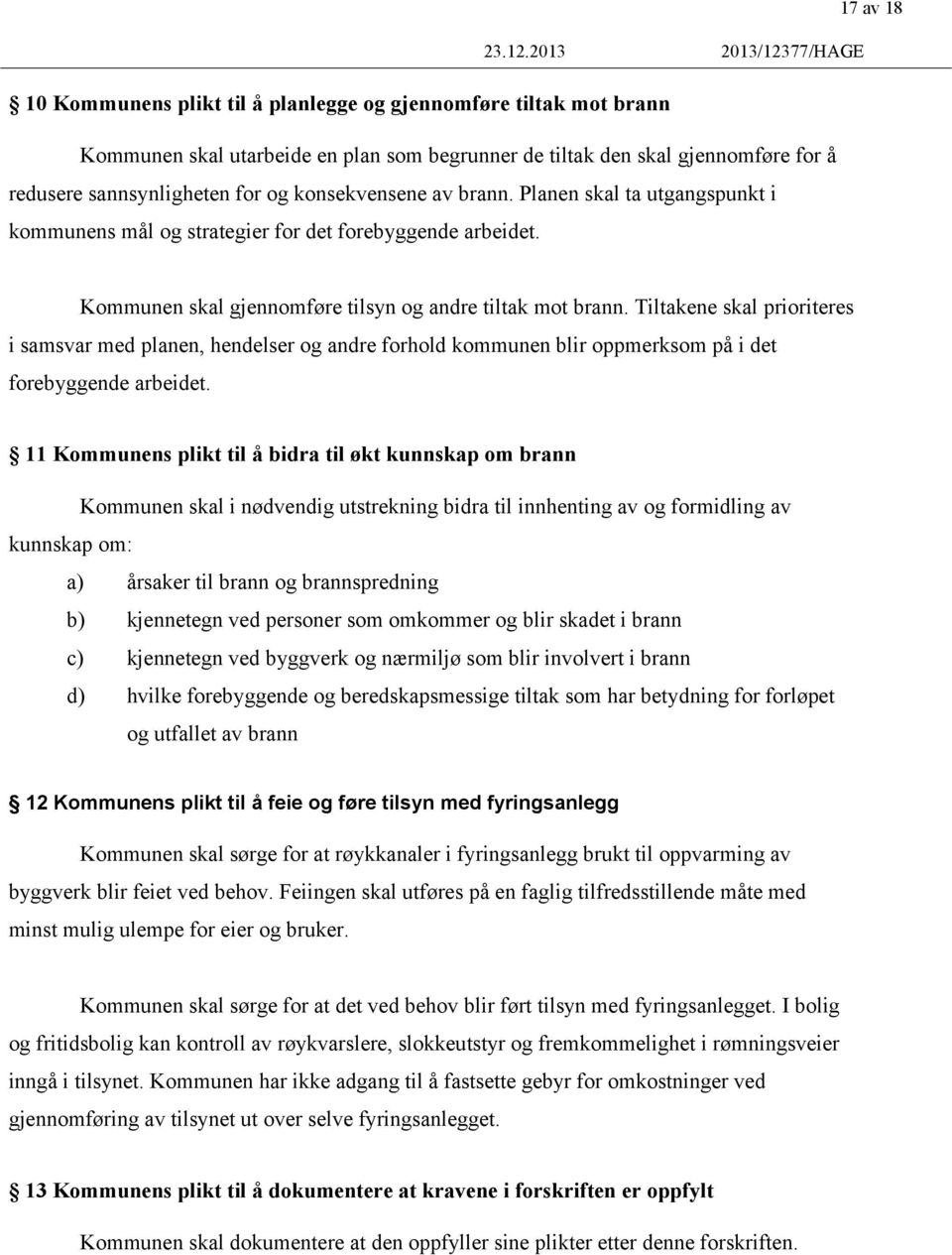 og konsekvensene av brann. Planen skal ta utgangspunkt i kommunens mål og strategier for det forebyggende arbeidet. Kommunen skal gjennomføre tilsyn og andre tiltak mot brann.