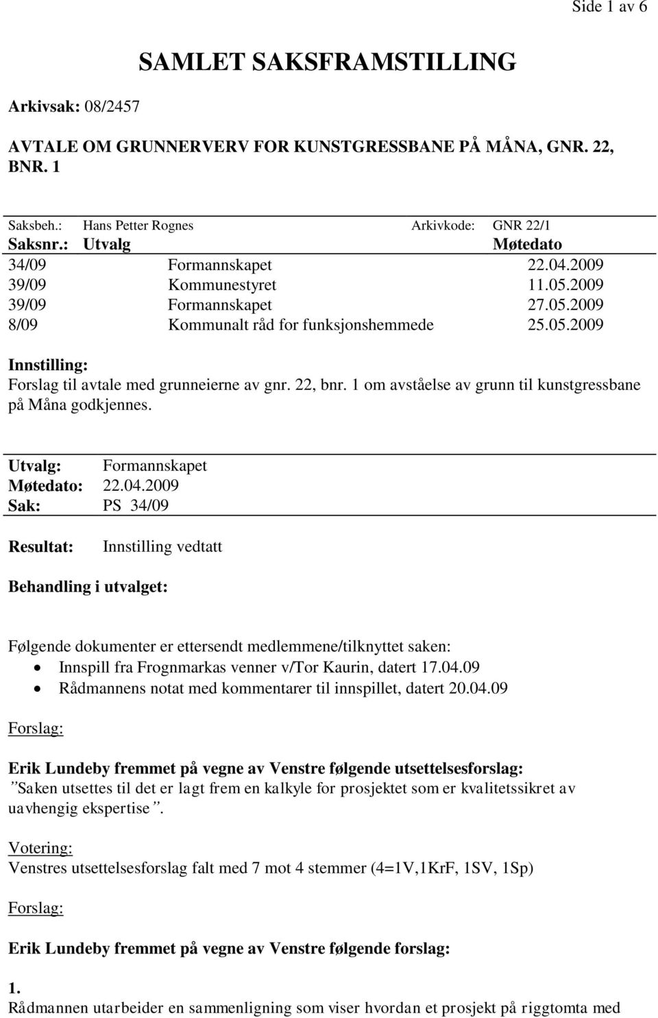 Utvalg: Formannskapet Møtedato: 22.04.2009 Sak: PS 34/09 Innstilling vedtatt Følgende dokumenter er ettersendt medlemmene/tilknyttet saken: Innspill fra Frognmarkas venner v/tor Kaurin, datert 17.04.09 Rådmannens notat med kommentarer til innspillet, datert 20.