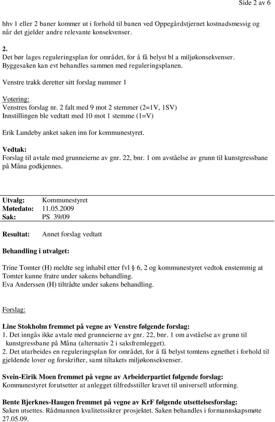 2 falt med 9 mot 2 stemmer (2=1V, 1SV) Innstillingen ble vedtatt med 10 mot 1 stemme (1=V) Erik Lundeby anket saken inn for kommunestyret. på Måna godkjennes. Utvalg: Kommunestyret Møtedato: 11.05.