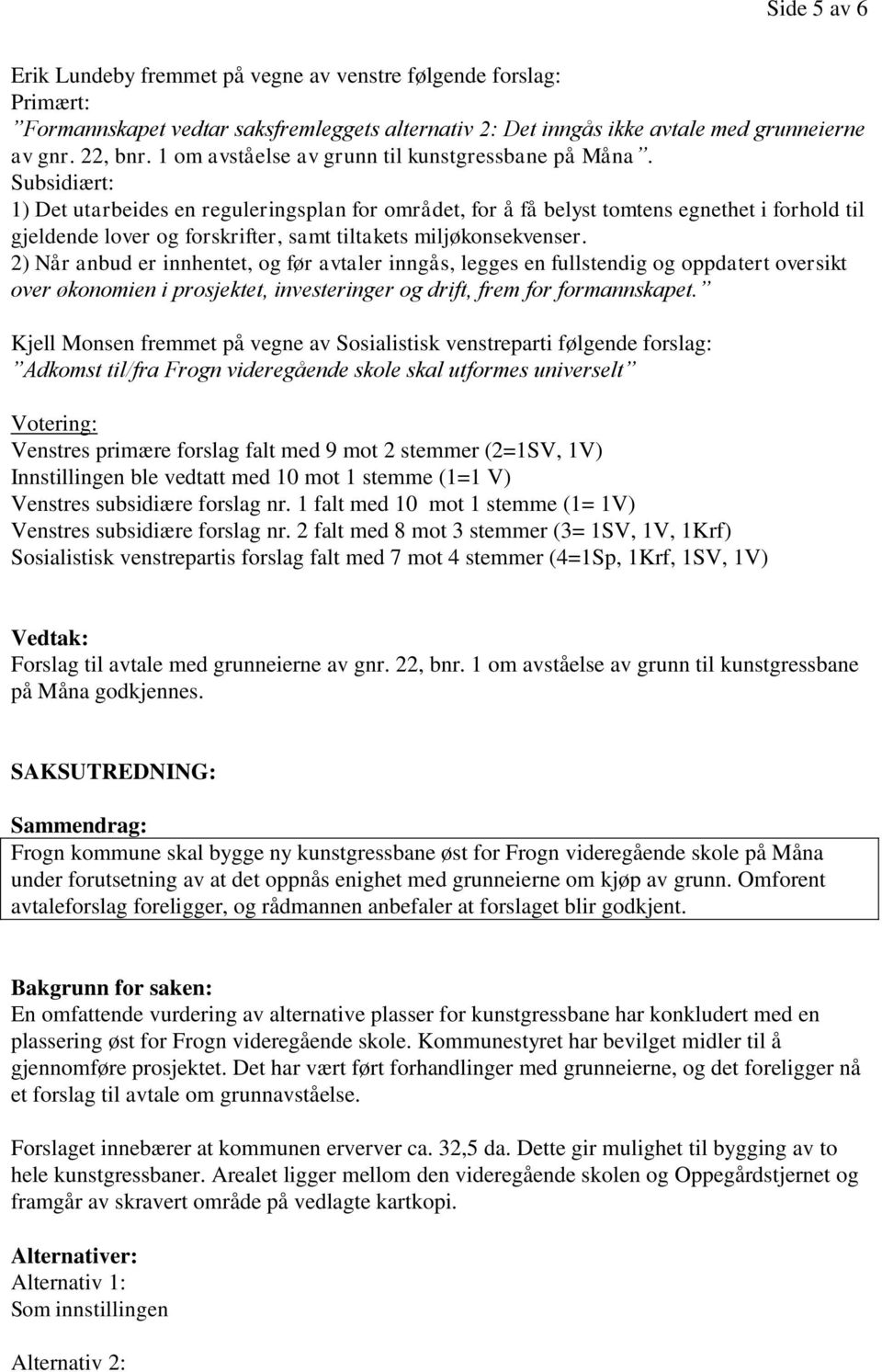 Subsidiært: 1) Det utarbeides en reguleringsplan for området, for å få belyst tomtens egnethet i forhold til gjeldende lover og forskrifter, samt tiltakets miljøkonsekvenser.