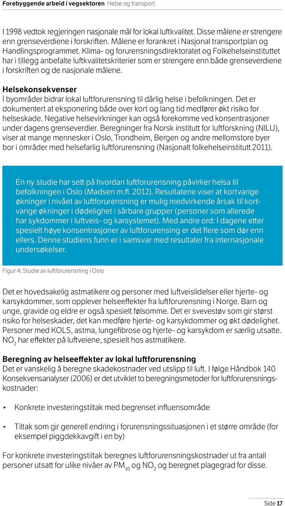 Klima- og forurensningsdirektoratet og Folkehelseinstituttet har i tillegg anbefalte luftkvalitetskriterier som er strengere enn både grenseverdiene i forskriften og de nasjonale målene.