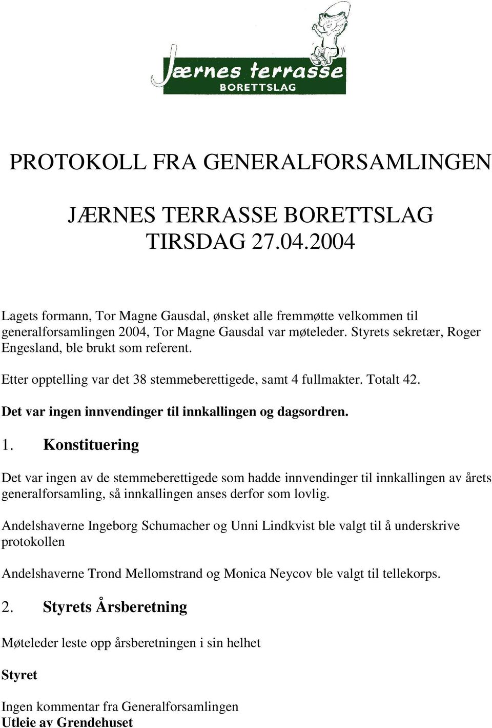 Etter opptelling var det 38 stemmeberettigede, samt 4 fullmakter. Totalt 42. Det var ingen innvendinger til innkallingen og dagsordren. 1.