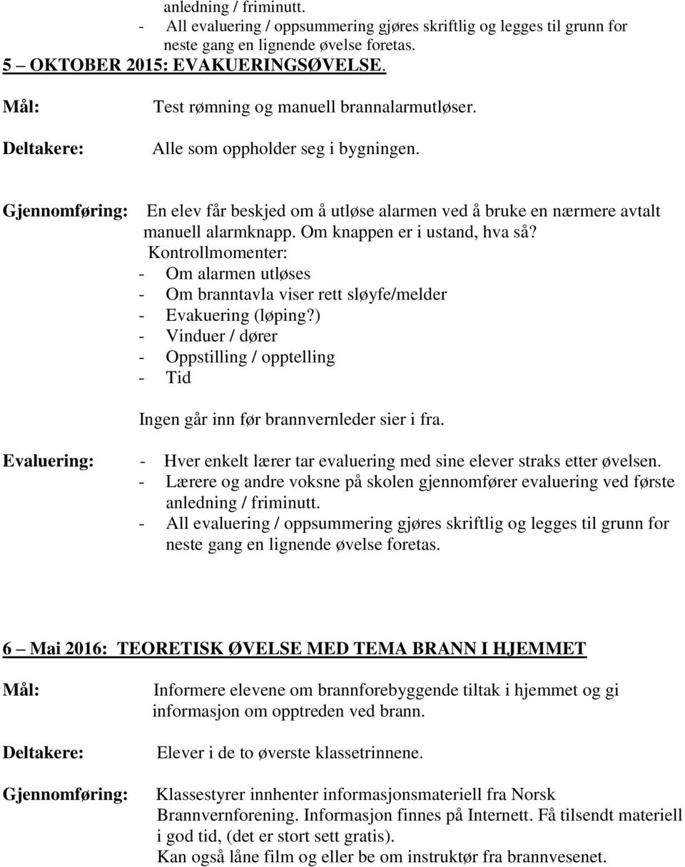Kontrollmomenter: - Om alarmen utløses - Om branntavla viser rett sløyfe/melder - Evakuering (løping?) - Vinduer / dører - Oppstilling / opptelling Ingen går inn før brannvernleder sier i fra.