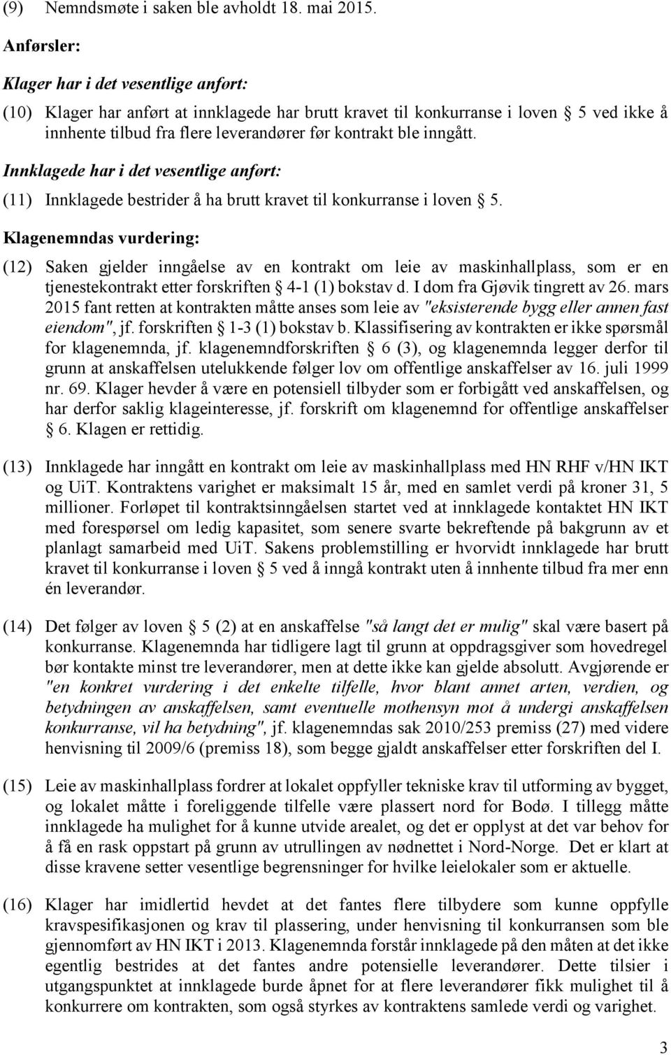 inngått. Innklagede har i det vesentlige anført: (11) Innklagede bestrider å ha brutt kravet til konkurranse i loven 5.