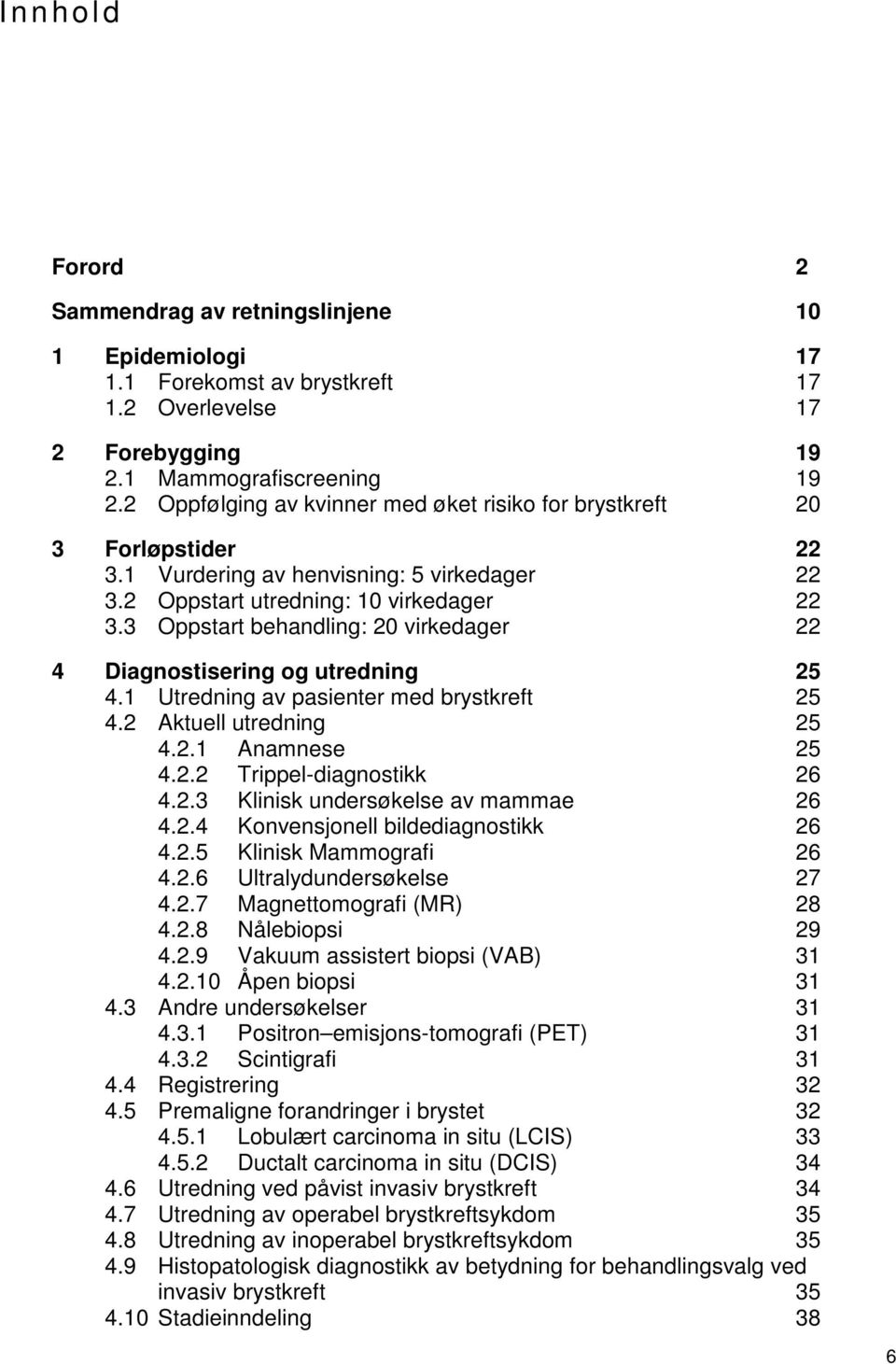 3 Oppstart behandling: 20 virkedager 22 4 Diagnostisering og utredning 25 4.1 Utredning av pasienter med brystkreft 25 4.2 Aktuell utredning 25 4.2.1 Anamnese 25 4.2.2 Trippel-diagnostikk 26 4.2.3 Klinisk undersøkelse av mammae 26 4.