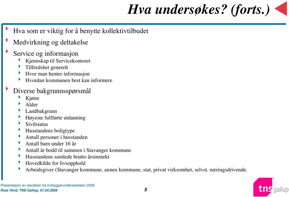 Hvor man henter informasjon 4 Hvordan kommunen best kan informere 8 Diverse bakgrunnsspørsmål 4 Kjønn 4 Alder 4 Landbakgrunn 4 Høyeste fullførte utdanning 4