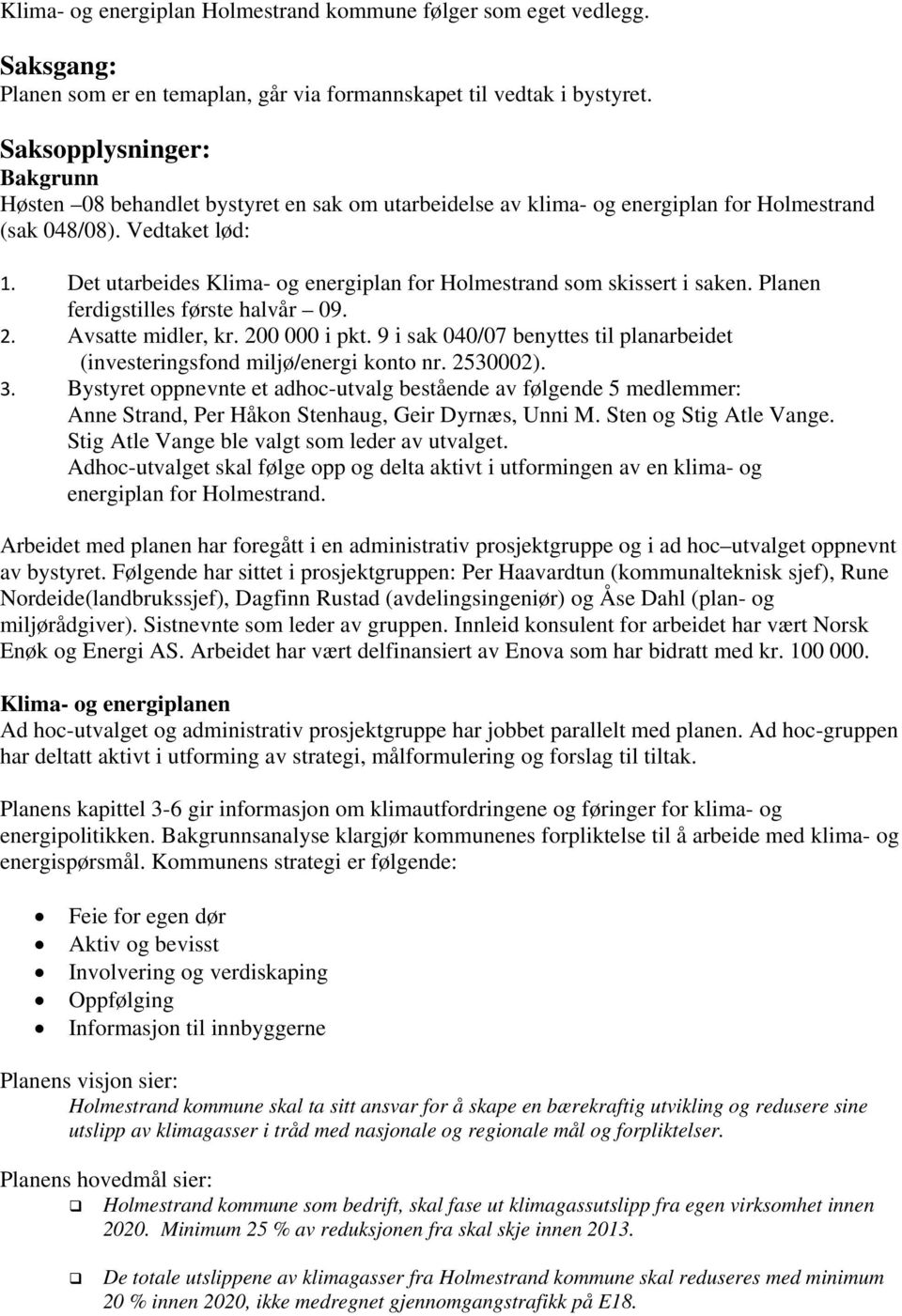 Det utarbeides Klima- og energiplan for Holmestrand som skissert i saken. Planen ferdigstilles første halvår 09. 2. Avsatte midler, kr. 200 000 i pkt.