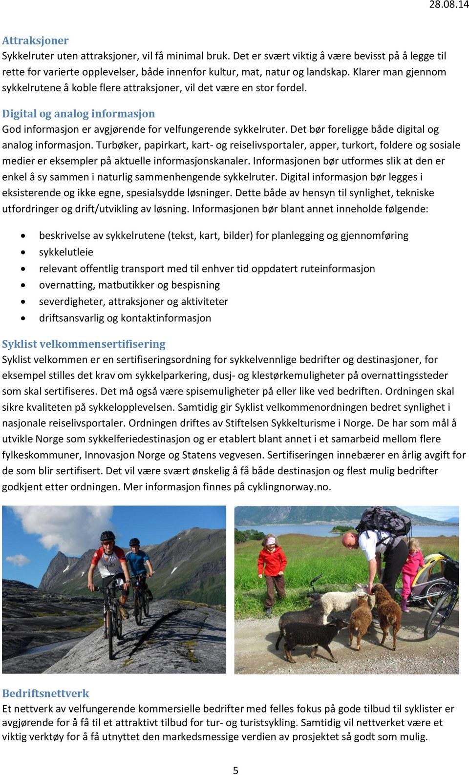 Det bør foreligge både digital og analog informasjon. Turbøker, papirkart, kart- og reiselivsportaler, apper, turkort, foldere og sosiale medier er eksempler på aktuelle informasjonskanaler.