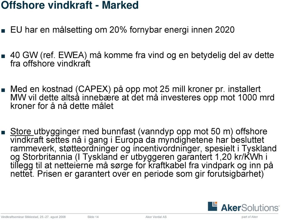 installert MW vil dette altså innebære at det må investeres opp mot 1000 mrd kroner for å nå dette målet Store utbygginger med bunnfast (vanndyp opp mot 50 m) offshore vindkraft settes nå i gang i