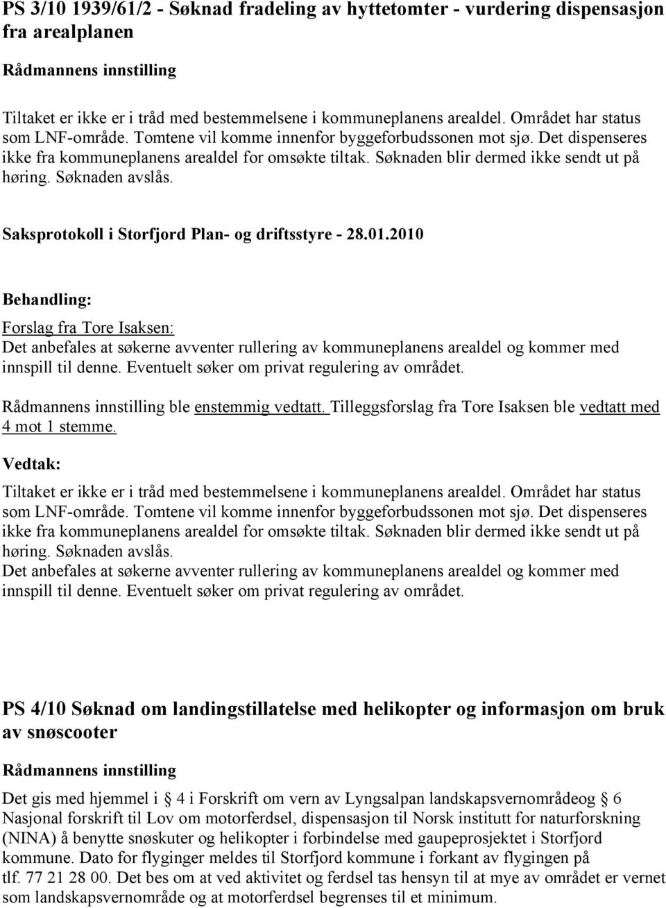 Forslag fra Tore Isaksen: Det anbefales at søkerne avventer rullering av kommuneplanens arealdel og kommer med innspill til denne. Eventuelt søker om privat regulering av området.