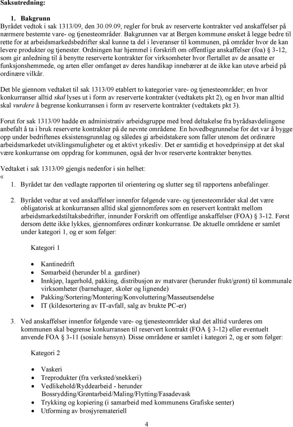 Ordningen har hjemmel i forskrift om offentlige anskaffelser (foa) 3-12, som gir anledning til å benytte reserverte kontrakter for virksomheter hvor flertallet av de ansatte er funksjonshemmede, og