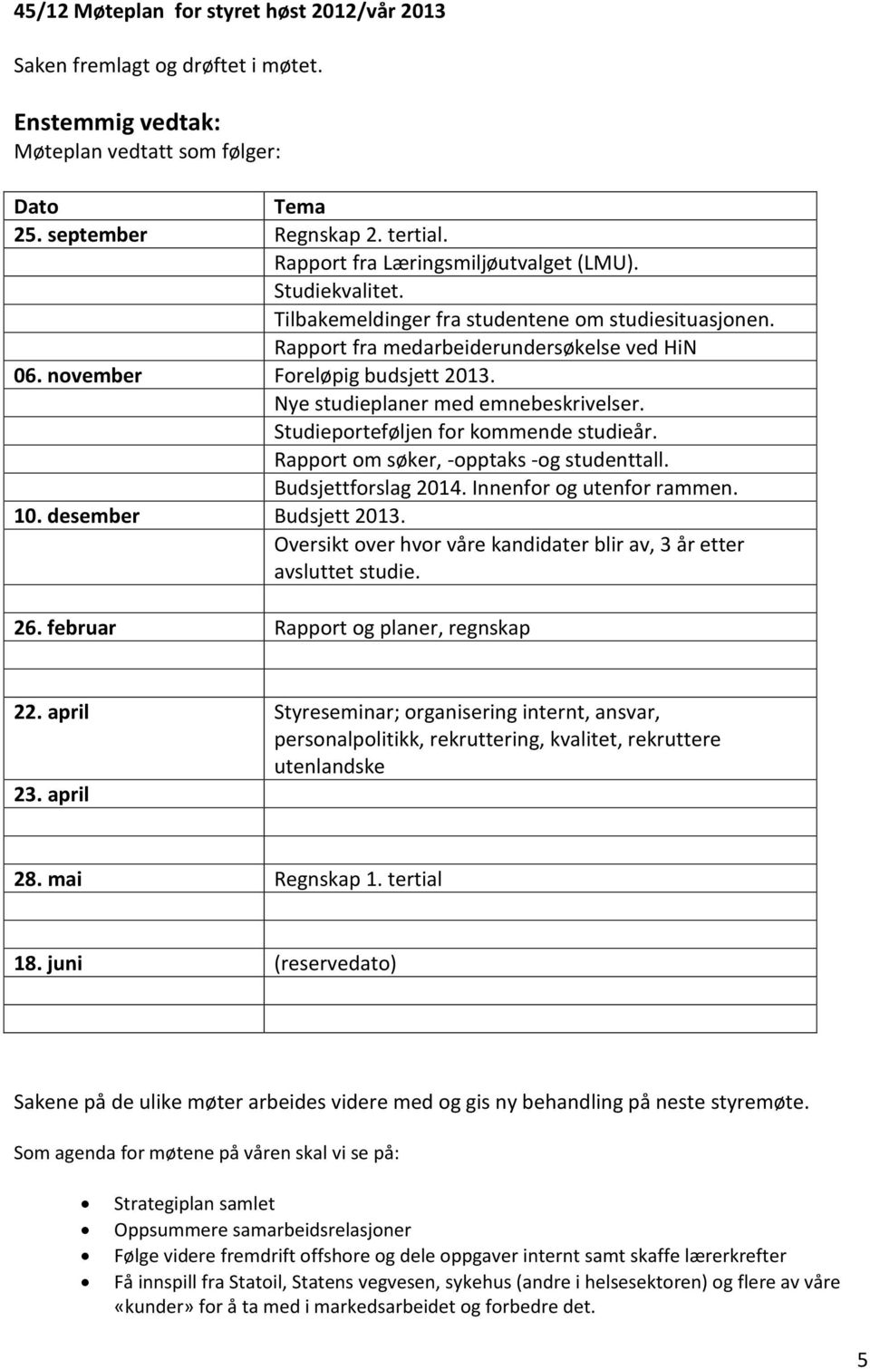 Nye studieplaner med emnebeskrivelser. Studieporteføljen for kommende studieår. Rapport om søker, -opptaks -og studenttall. Budsjettforslag 2014. Innenfor og utenfor rammen. 10.