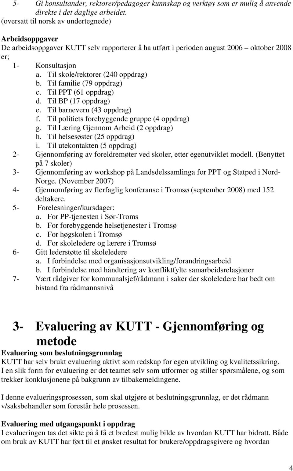 Til familie (79 oppdrag) c. Til PPT (61 oppdrag) d. Til BP (17 oppdrag) e. Til barnevern (43 oppdrag) f. Til politiets forebyggende gruppe (4 oppdrag) g. Til Læring Gjennom Arbeid (2 oppdrag) h.