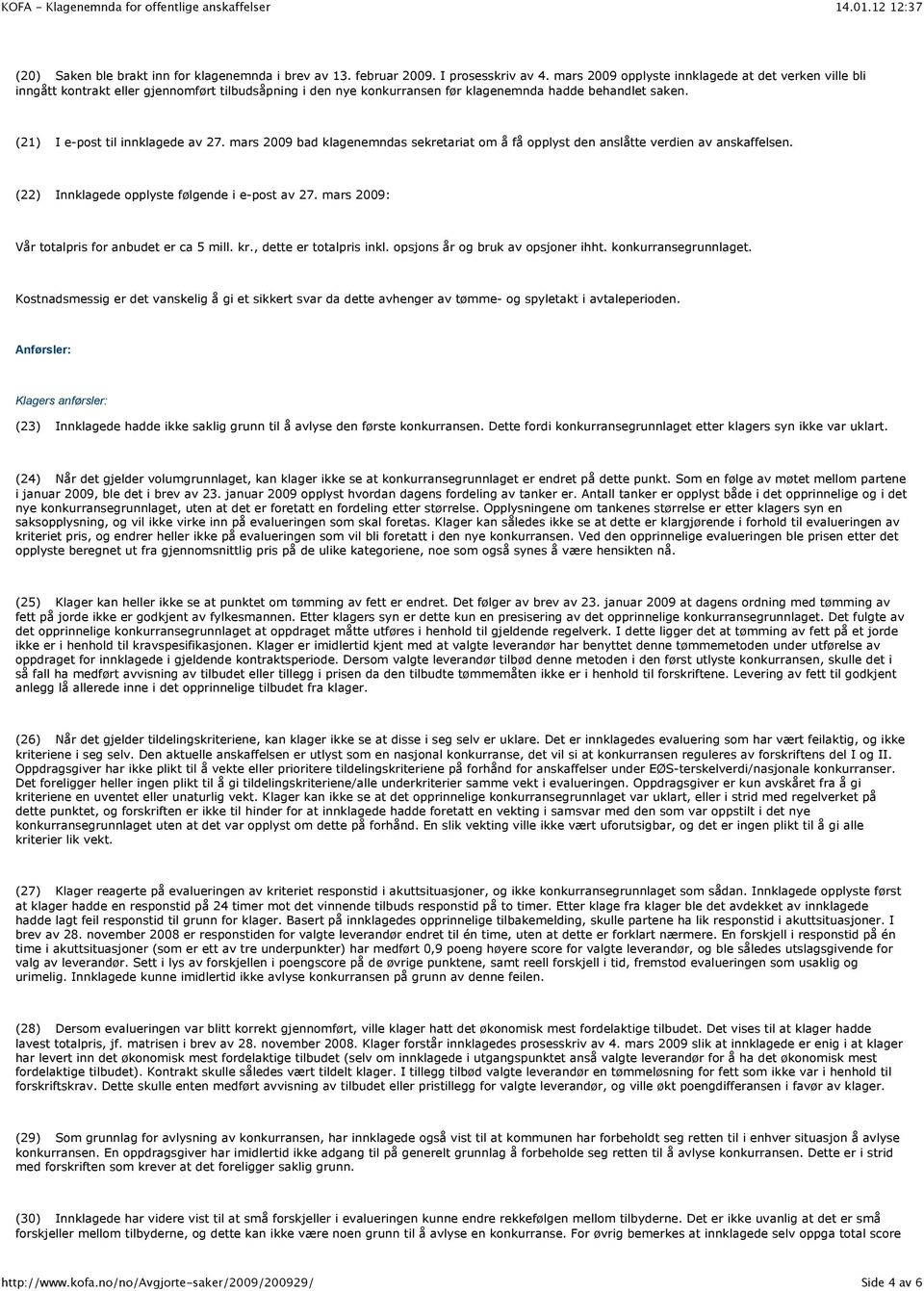 mars 2009 bad klagenemndas sekretariat om å få opplyst den anslåtte verdien av anskaffelsen. (22) Innklagede opplyste følgende i e-post av 27. mars 2009: Vår totalpris for anbudet er ca 5 mill. kr.