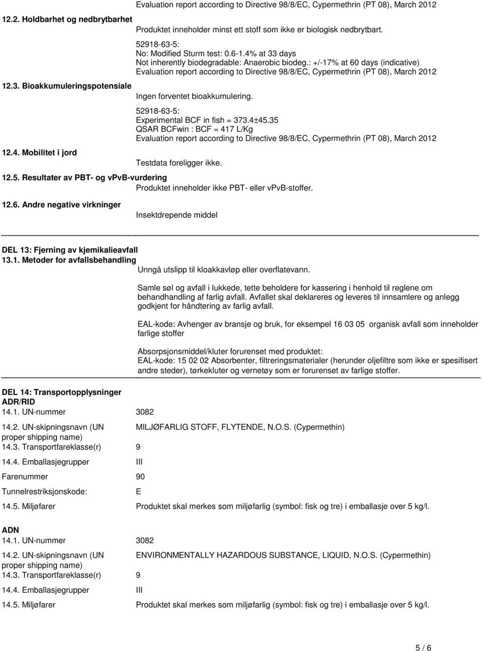 according to Directive 98/8/EC, Cypermethrin (PT 08), March 2012 Ingen forventet bioakkumulering 52918-63-5: Experimental BCF in fish = 3734±4535 QSAR BCFwin : BCF = 417 L/Kg Evaluation report