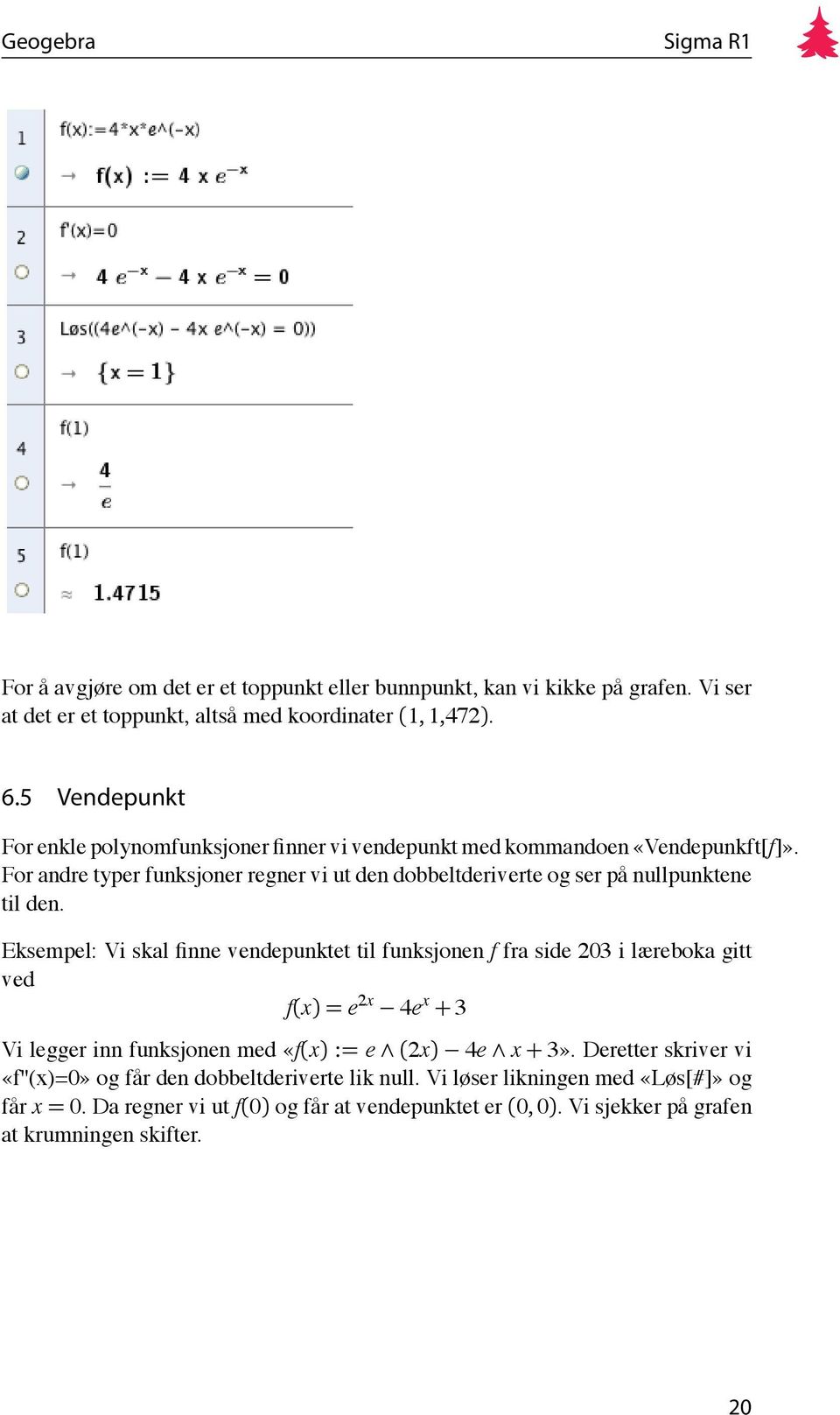 For andre typer funksjoner regner vi ut den dobbeltderiverte og ser på nullpunktene til den.