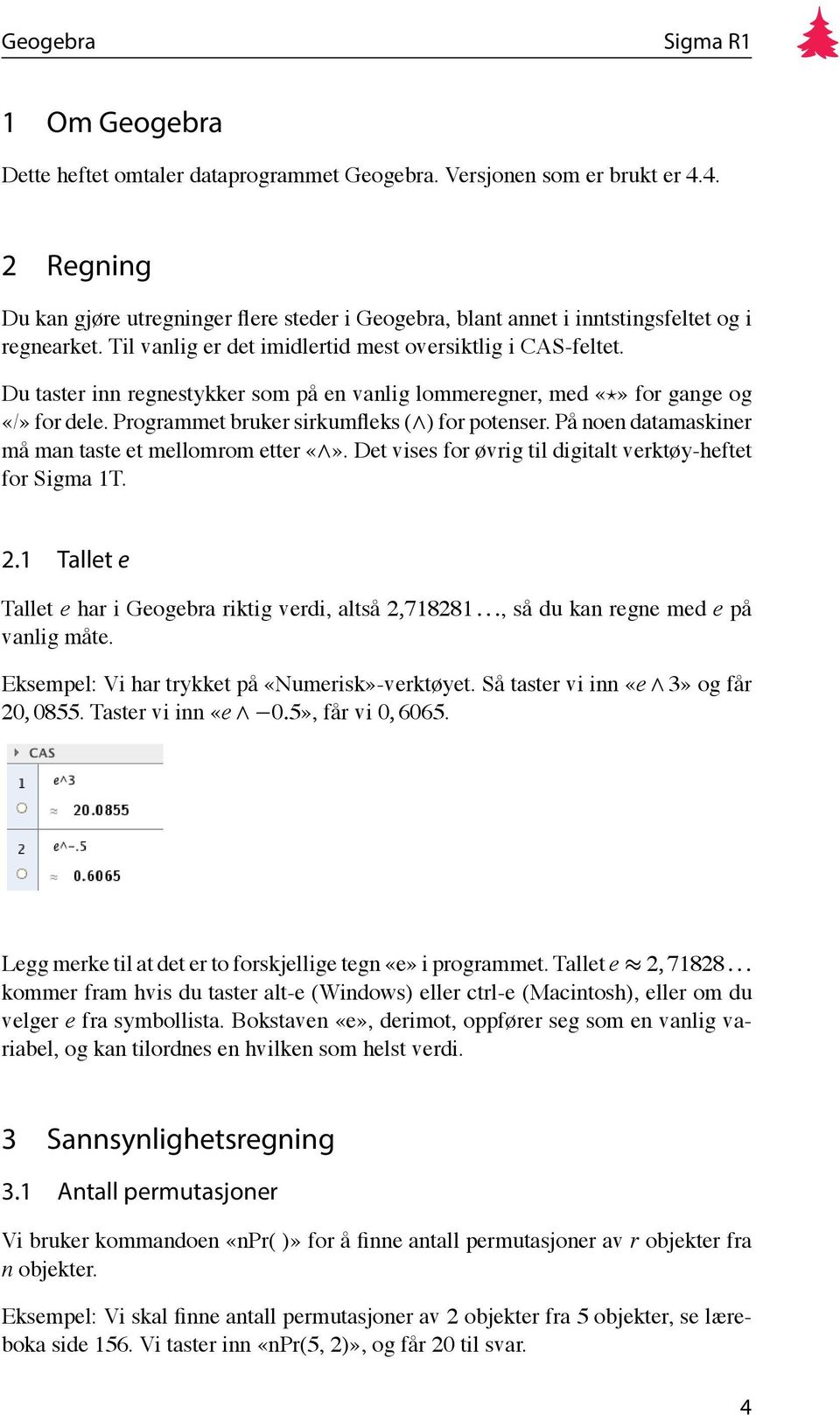 På noen datamaskiner må man taste et mellomrom etter. Det vises for øvrig til digitalt verktøy-heftet for Sigma 1T. 2.1 Tallet e Tallet e har i Geogebra riktig verdi, altså 2,718281.