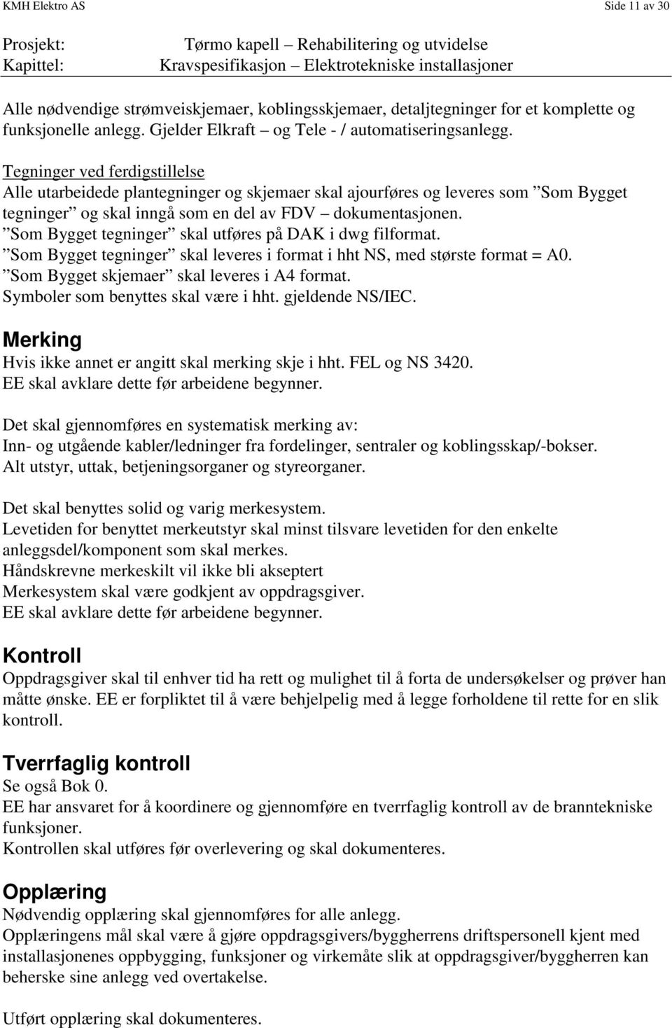 Som Bygget tegninger skal utføres på DAK i dwg filformat. Som Bygget tegninger skal leveres i format i hht NS, med største format = A0. Som Bygget skjemaer skal leveres i A4 format.