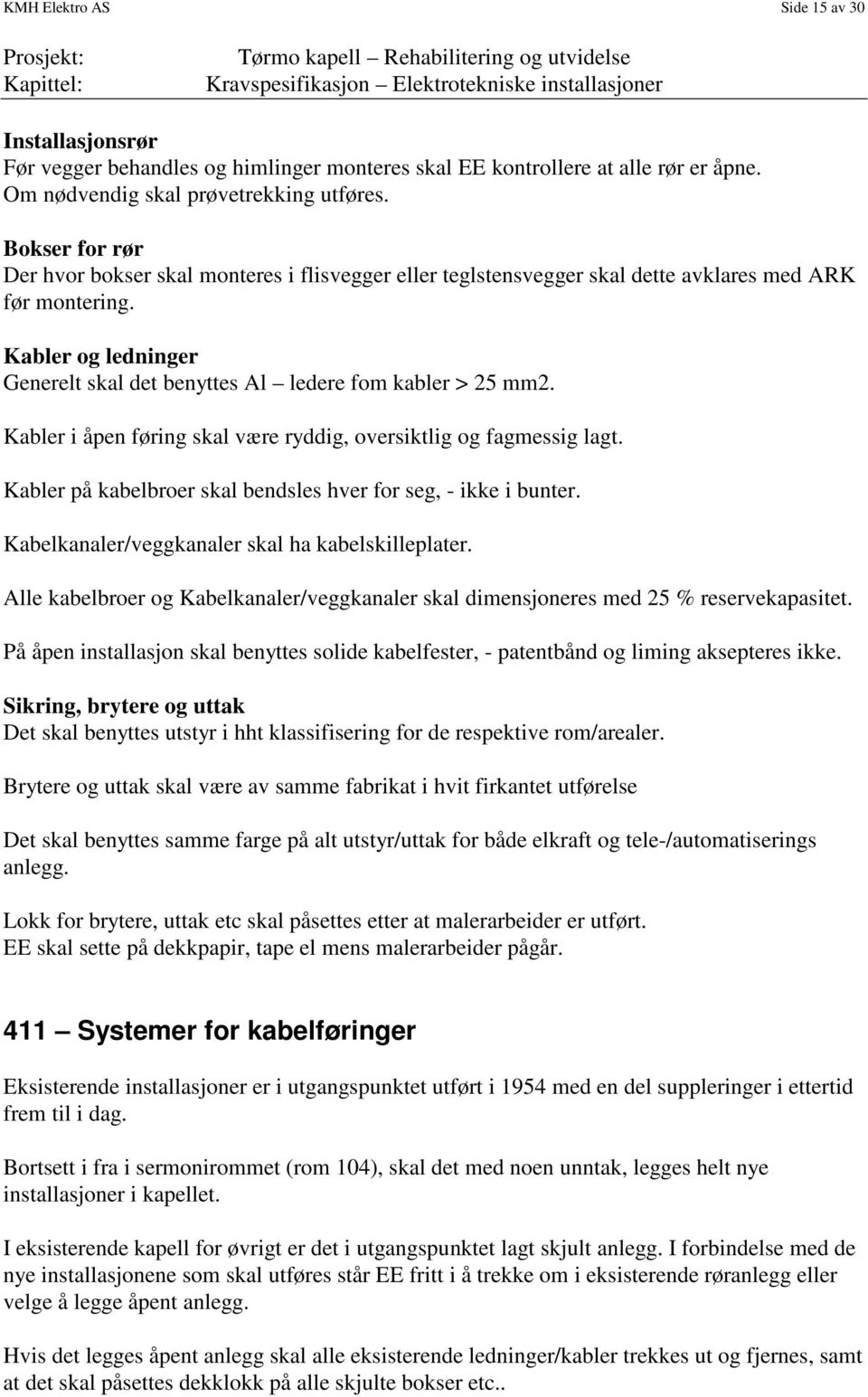 Kabler i åpen føring skal være ryddig, oversiktlig og fagmessig lagt. Kabler på kabelbroer skal bendsles hver for seg, - ikke i bunter. Kabelkanaler/veggkanaler skal ha kabelskilleplater.