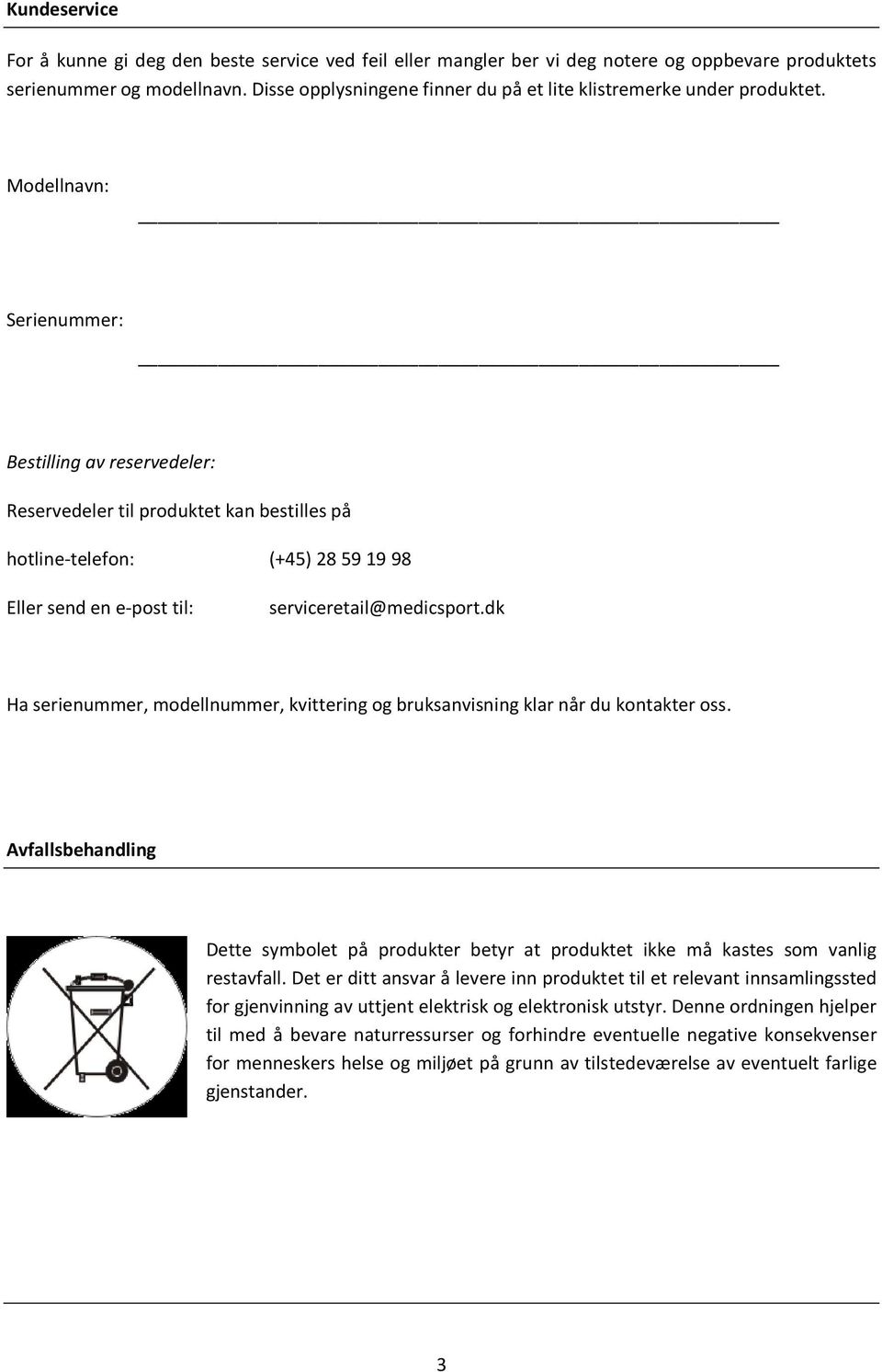 Modellnavn: Serienummer: Bestilling av reservedeler: Reservedeler til produktet kan bestilles på hotline-telefon: (+45) 28 59 19 98 Eller send en e-post til: serviceretail@medicsport.