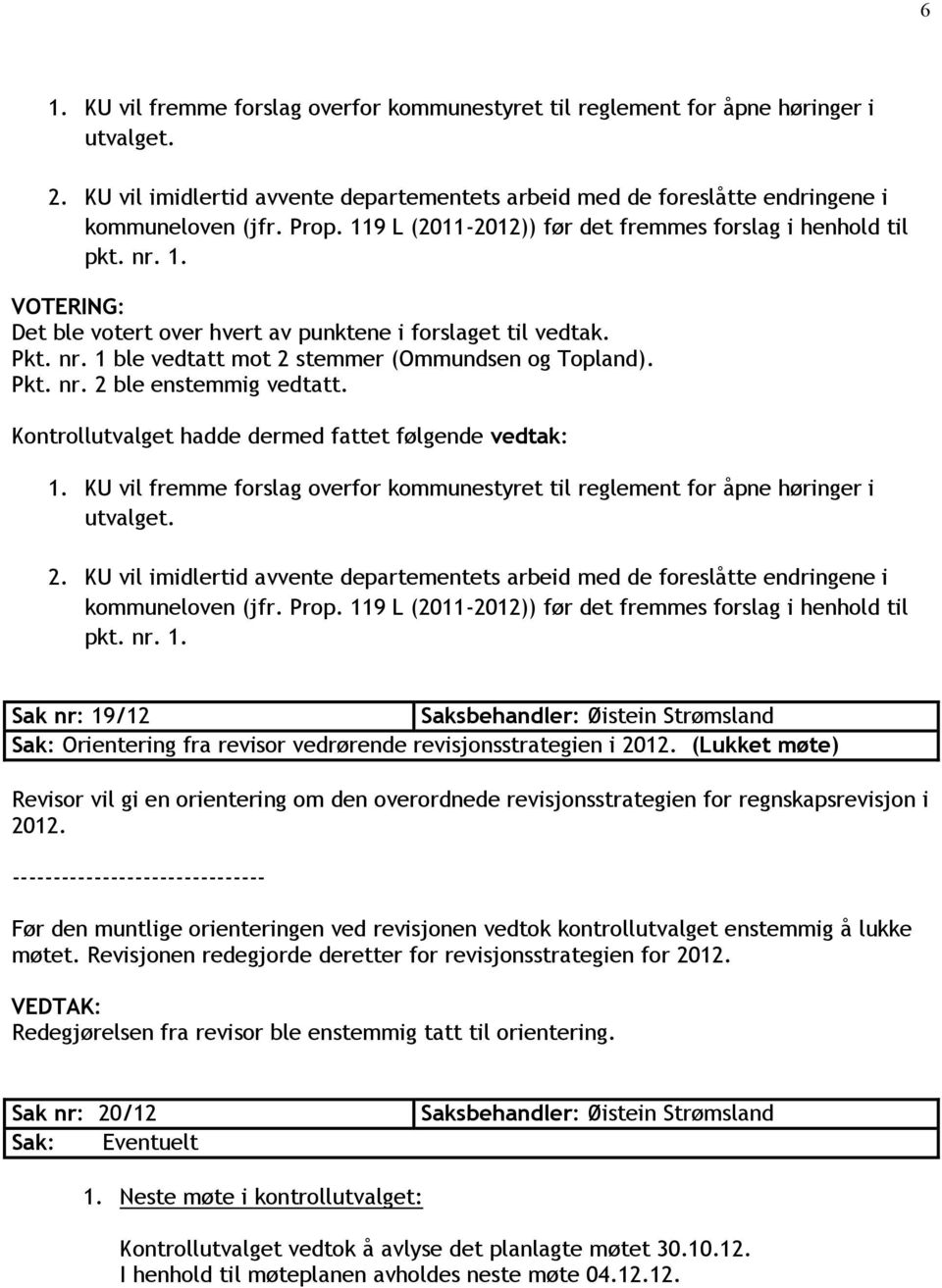 Pkt. nr. 2 ble enstemmig vedtatt. Kontrollutvalget hadde dermed fattet følgende vedtak: 1. KU vil fremme forslag overfor kommunestyret til reglement for åpne høringer i utvalget. 2. KU vil imidlertid avvente departementets arbeid med de foreslåtte endringene i kommuneloven (jfr.