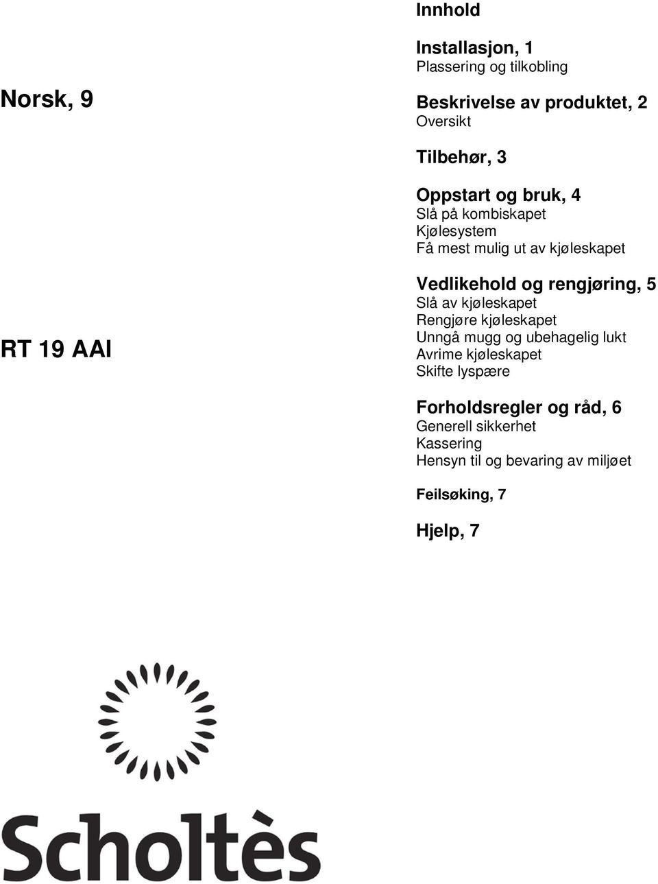 rengjøring, 5 Slå av kjøleskapet Rengjøre kjøleskapet Unngå mugg og ubehagelig lukt Avrime kjøleskapet Skifte