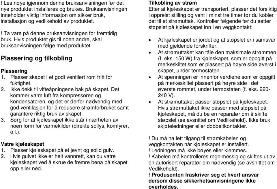 Plasser skapet i et godt ventilert rom fritt for fuktighet. 2. Ikke dekk til vifteåpningene bak på skapet.