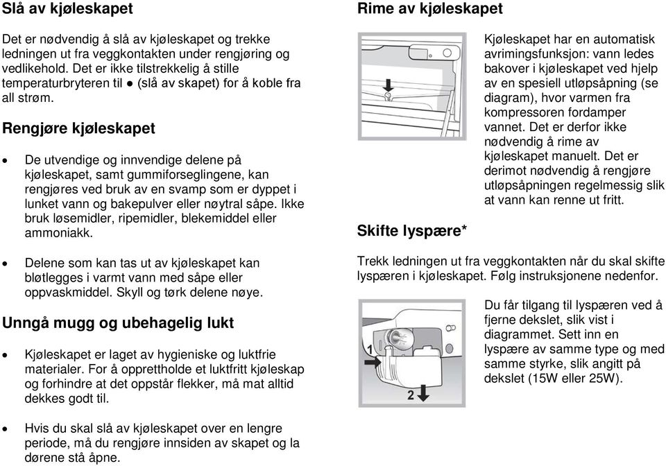 Rengjøre kjøleskapet De utvendige og innvendige delene på kjøleskapet, samt gummiforseglingene, kan rengjøres ved bruk av en svamp som er dyppet i lunket vann og bakepulver eller nøytral såpe.