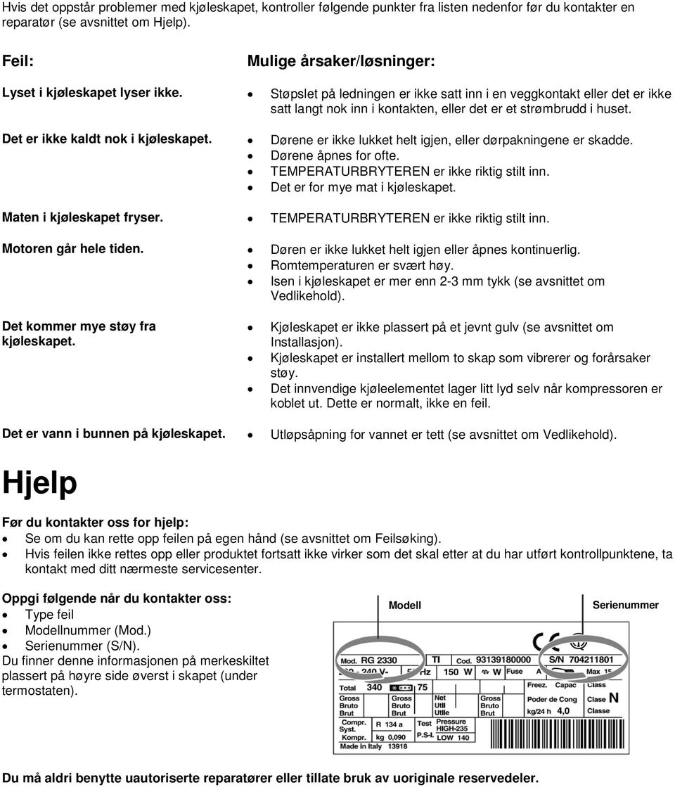 Støpslet på ledningen er ikke satt inn i en veggkontakt eller det er ikke satt langt nok inn i kontakten, eller det er et strømbrudd i huset. Det er ikke kaldt nok i kjøleskapet.