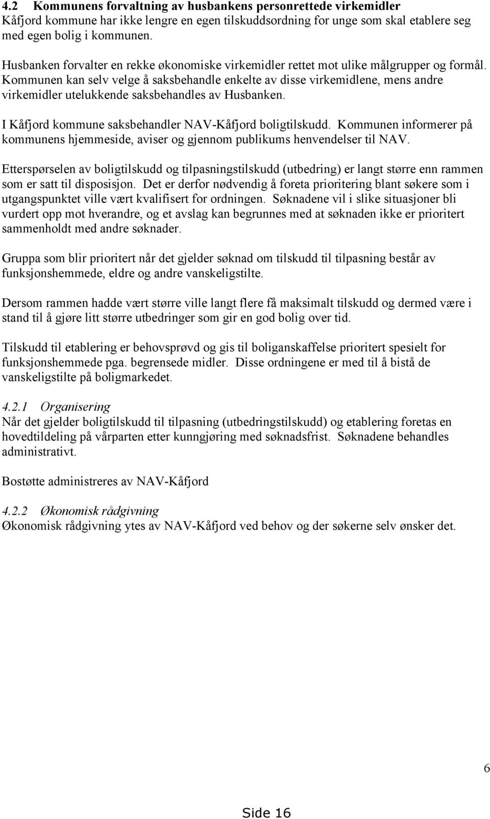 Kommunen kan selv velge å saksbehandle enkelte av disse virkemidlene, mens andre virkemidler utelukkende saksbehandles av Husbanken. I Kåfjord kommune saksbehandler NAV-Kåfjord boligtilskudd.