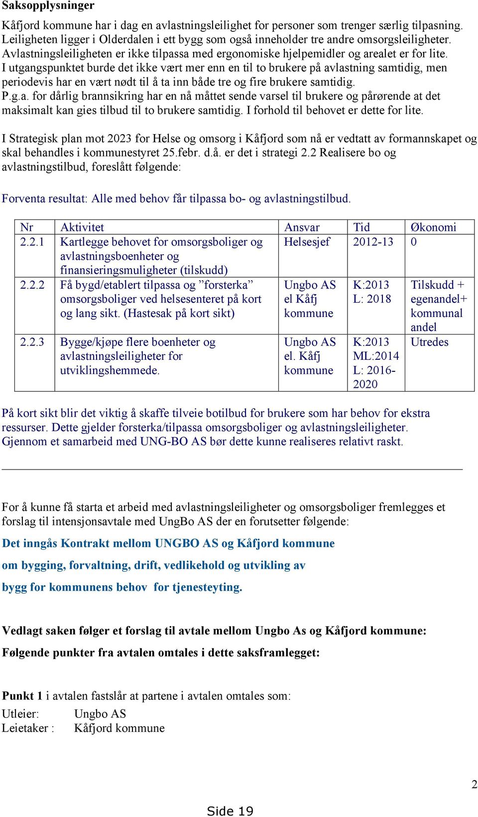 I utgangspunktet burde det ikke vært mer enn en til to brukere på avlastning samtidig, men periodevis har en vært nødt til å ta inn både tre og fire brukere samtidig. P.g.a. for dårlig brannsikring har en nå måttet sende varsel til brukere og pårørende at det maksimalt kan gies tilbud til to brukere samtidig.