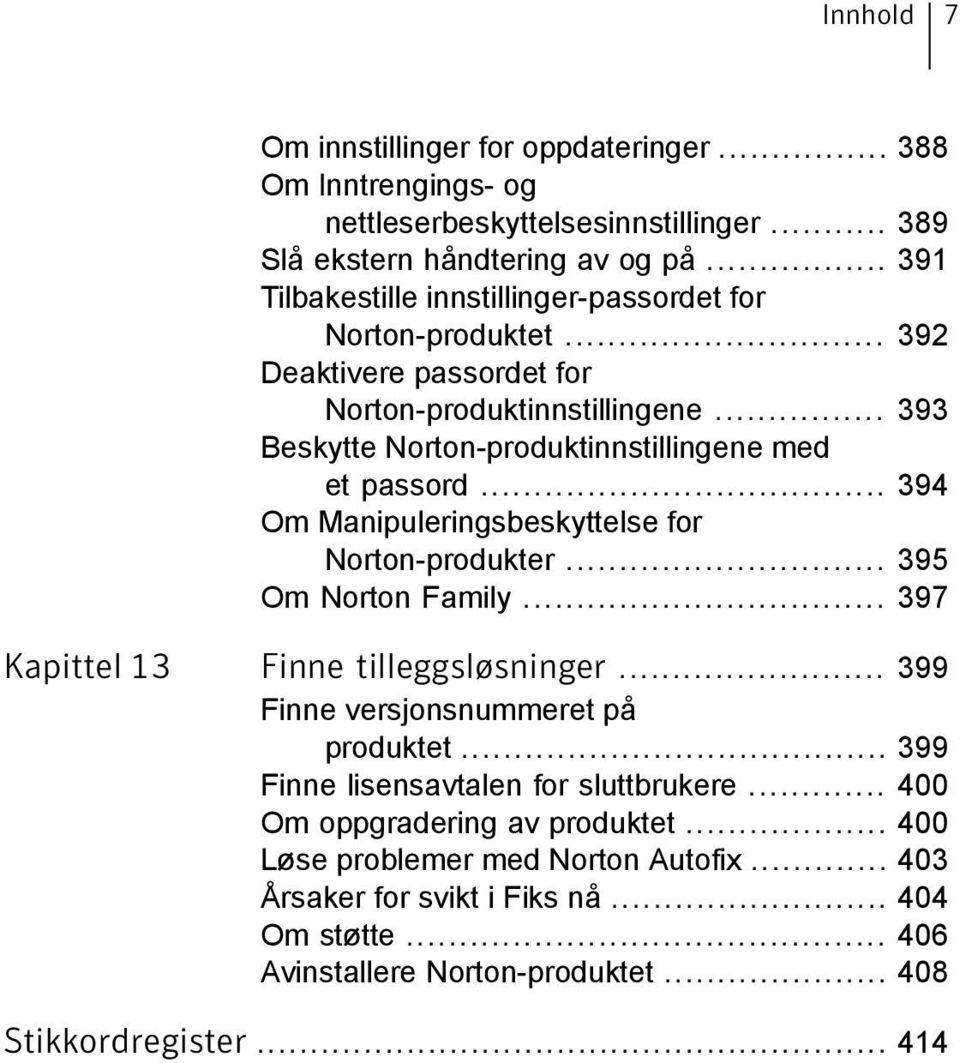 .. 394 Om Manipuleringsbeskyttelse for Norton-produkter... 395 Om Norton Family... 397 Kapittel 13 Finne tilleggsløsninger... 399 Finne versjonsnummeret på produktet.