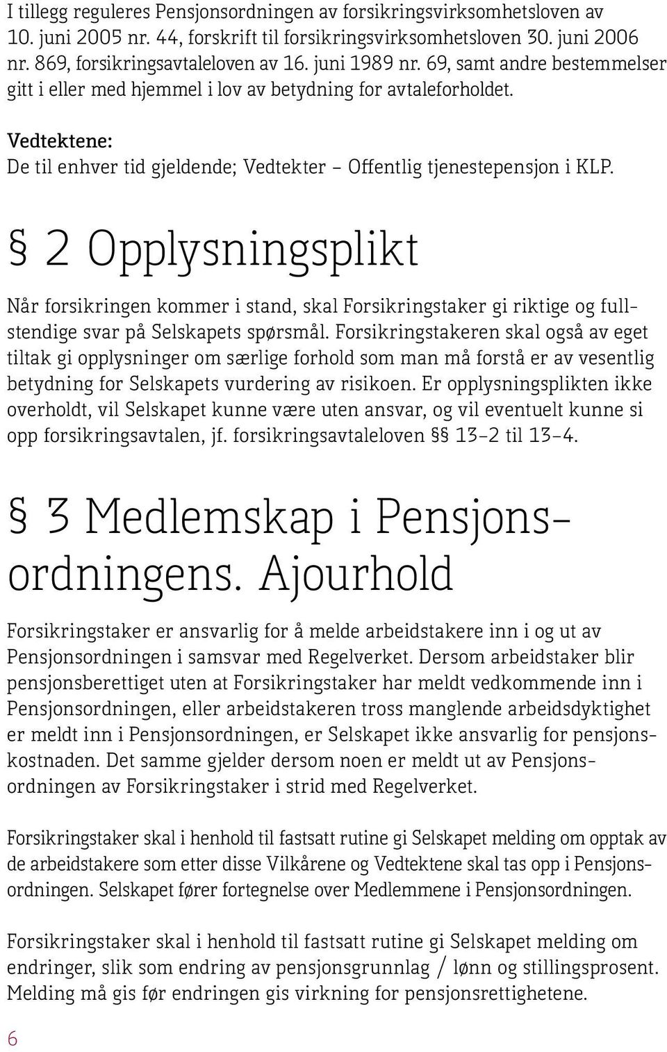 2 Opplysningsplikt Når forsikringen kommer i stand, skal Forsikringstaker gi riktige og fullstendige svar på Selskapets spørsmål.