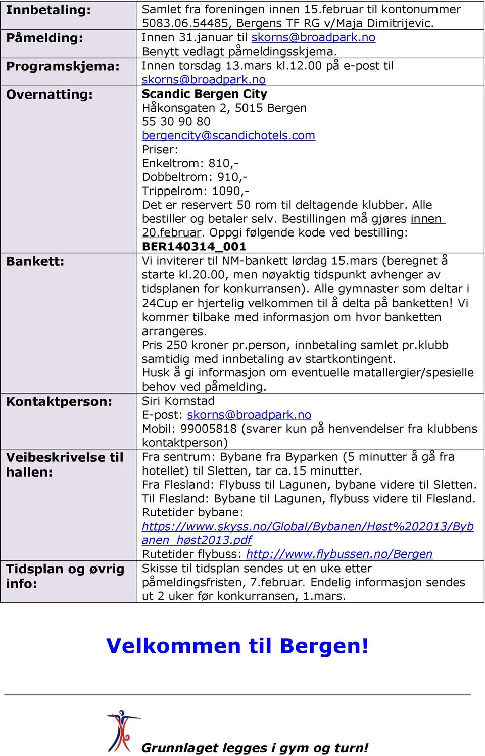 no Scandic Bergen City Håkonsgaten 2, 5015 Bergen 55 30 90 80 bergencity@scandichotels.com Priser: Enkeltrom: 810,- Dobbeltrom: 910,- Trippelrom: 1090,- Det er reservert 50 rom til deltagende klubber.