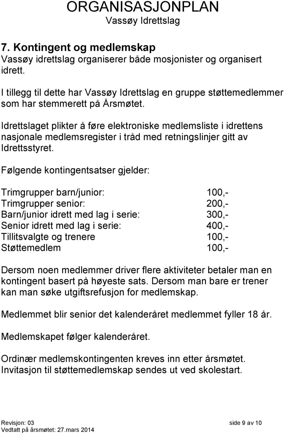 Følgende kontingentsatser gjelder: Trimgrupper barn/junior: 100,- Trimgrupper senior: 200,- Barn/junior idrett med lag i serie: 300,- Senior idrett med lag i serie: 400,- Tillitsvalgte og trenere