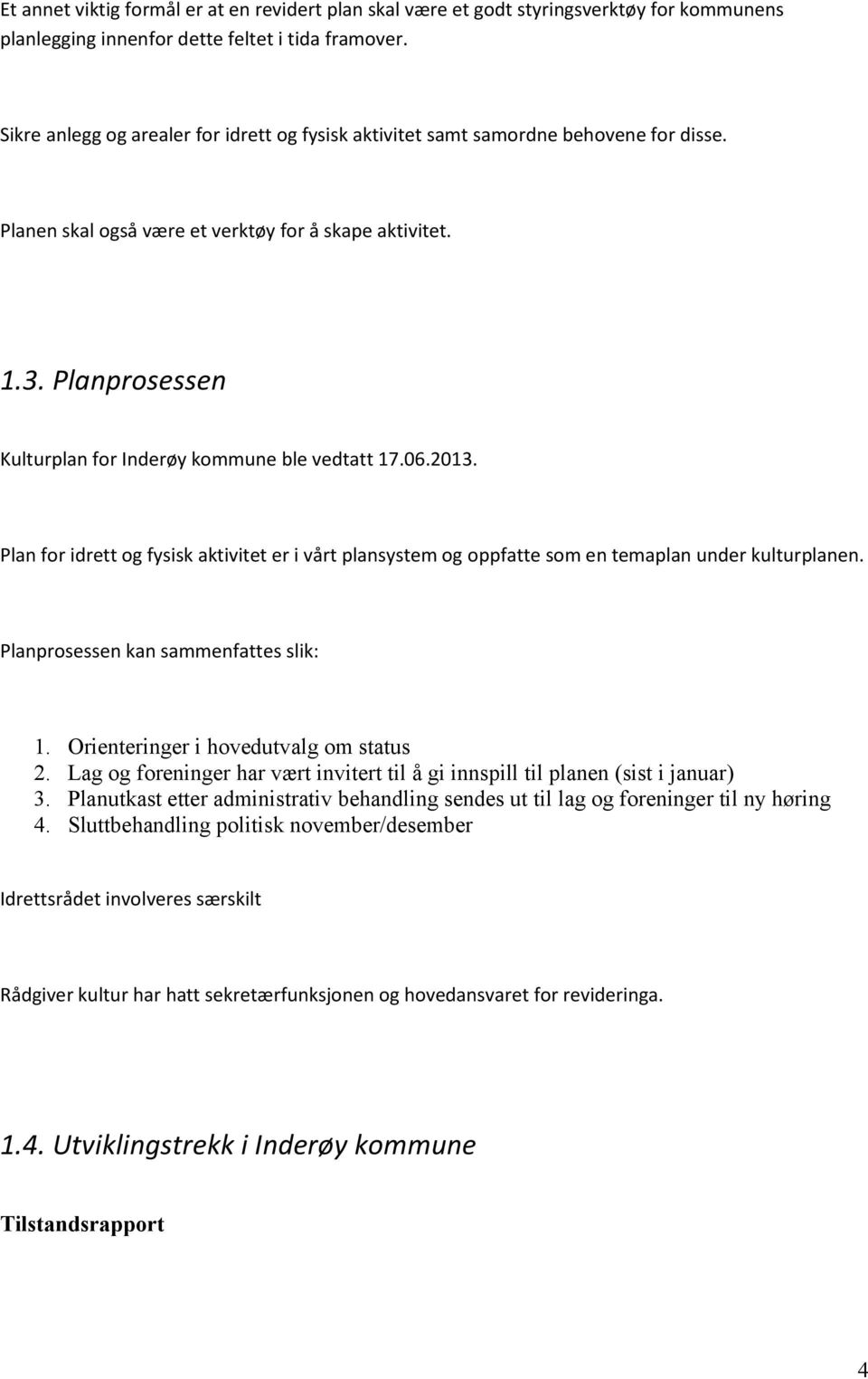 Planprosessen Kulturplan for Inderøy kommune ble vedtatt 17.06.2013. Plan for idrett og fysisk aktivitet er i vårt plansystem og oppfatte som en temaplan under kulturplanen.