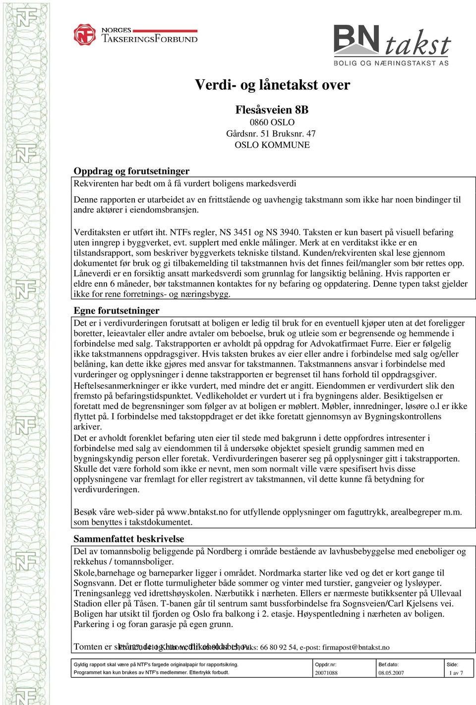 bindinger til andre aktører i eiendomsbransjen. Verditaksten er utført iht. NTFs regler, NS 3451 og NS 3940. Taksten er kun basert på visuell befaring uten inngrep i byggverket, evt.