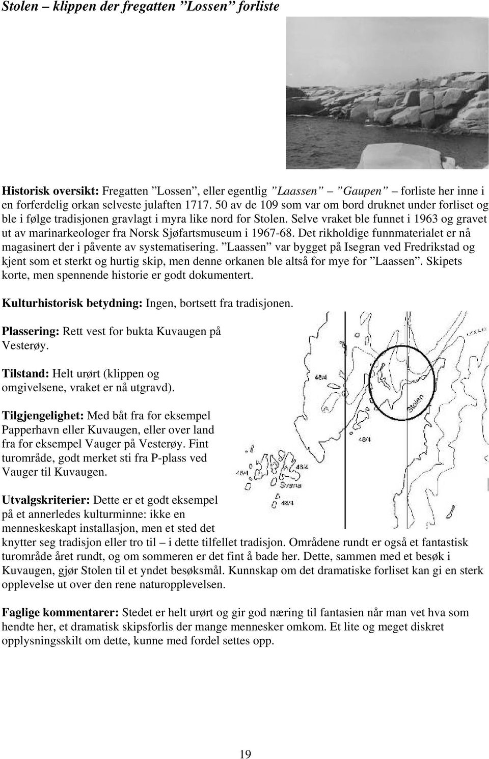 Selve vraket ble funnet i 1963 og gravet ut av marinarkeologer fra Norsk Sjøfartsmuseum i 1967-68. Det rikholdige funnmaterialet er nå magasinert der i påvente av systematisering.