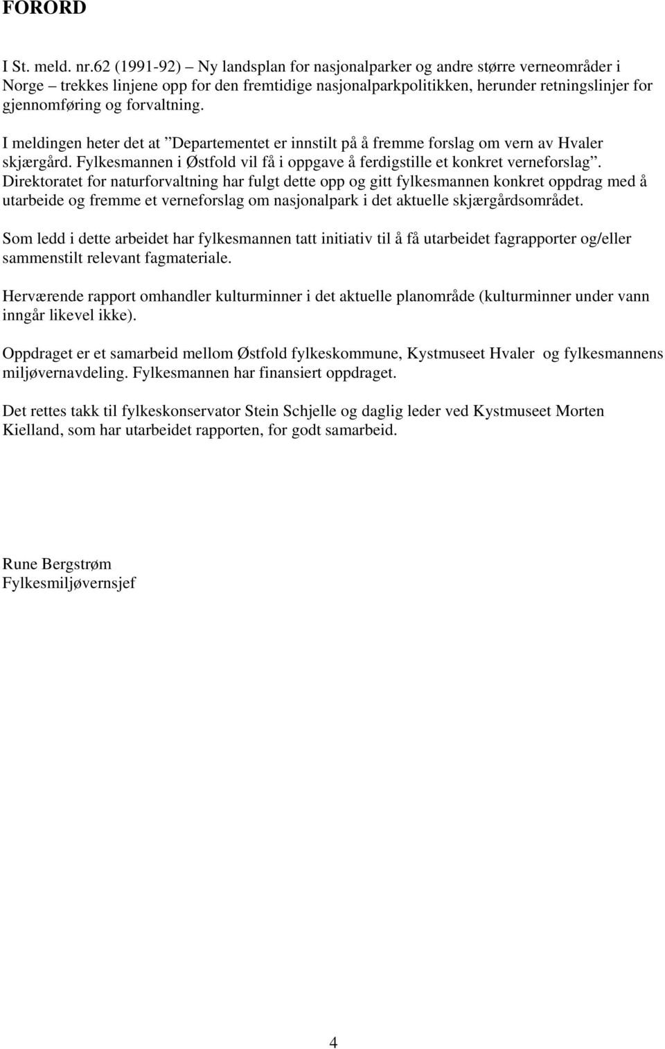 forvaltning. I meldingen heter det at Departementet er innstilt på å fremme forslag om vern av Hvaler skjærgård. Fylkesmannen i Østfold vil få i oppgave å ferdigstille et konkret verneforslag.