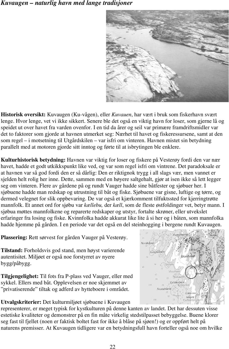 I en tid da årer og seil var primære framdriftsmidler var det to faktorer som gjorde at havnen utmerket seg: Nærhet til havet og fiskeressursene, samt at den som regel i motsetning til Utgårdskilen