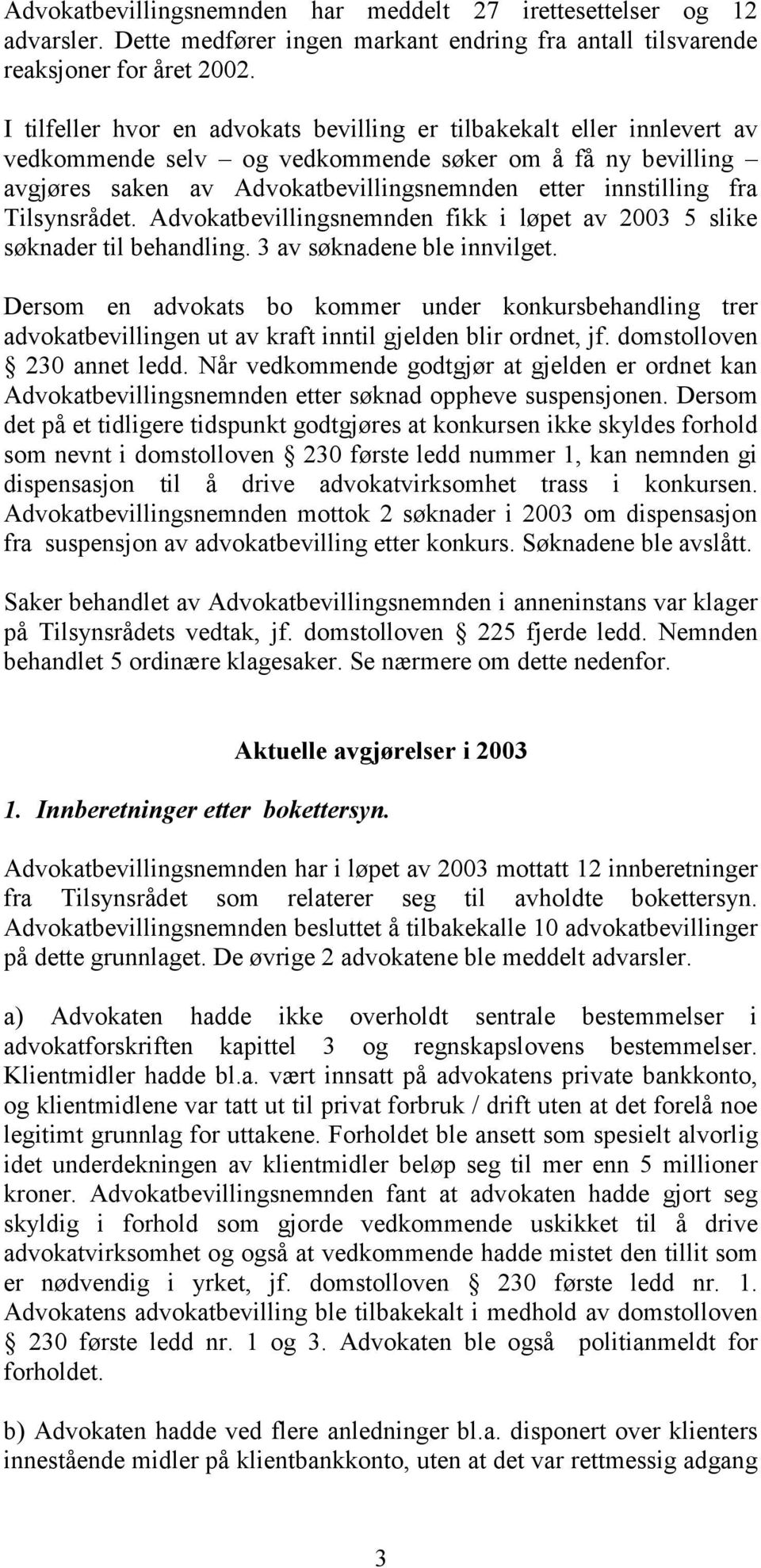 Tilsynsrådet. Advokatbevillingsnemnden fikk i løpet av 2003 5 slike søknader til behandling. 3 av søknadene ble innvilget.