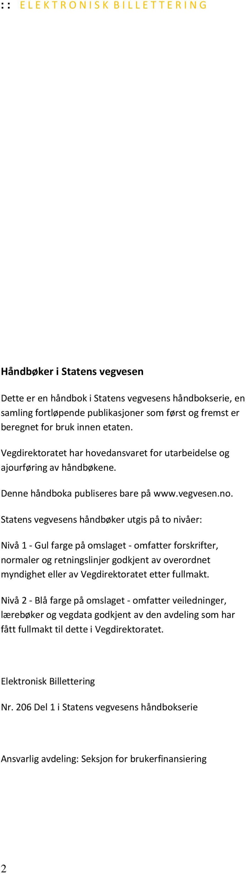 Statens vegvesens håndbøker utgis på to nivåer: Nivå 1 - Gul farge på omslaget - omfatter forskrifter, normaler og retningslinjer godkjent av overordnet myndighet eller av Vegdirektoratet etter