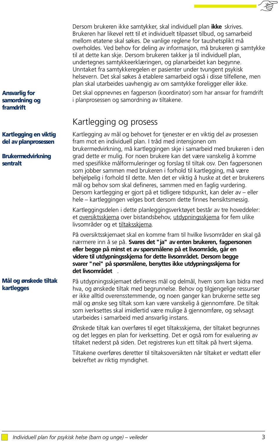 Ved behov for deling av informasjon, må brukeren gi samtykke til at dette kan skje. Dersom brukeren takker ja til individuell plan, undertegnes samtykkeerklæringen, og planarbeidet kan begynne.