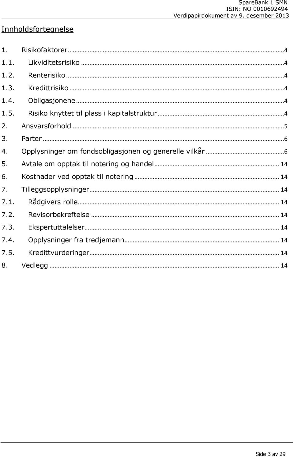 Avtale om opptak til notering og handel... 14 6. Kostnader ved opptak til notering... 14 7. Tilleggsopplysninger... 14 7.1. Rådgivers rolle... 14 7.2.