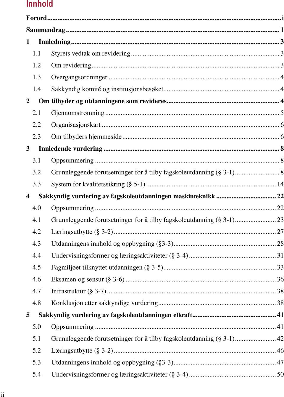 1 Oppsummering... 8 3.2 Grunnleggende forutsetninger for å tilby fagskoleutdanning ( 3-1)... 8 3.3 System for kvalitetssikring ( 5-1)... 14 4 Sakkyndig vurdering av fagskoleutdanningen maskinteknikk.