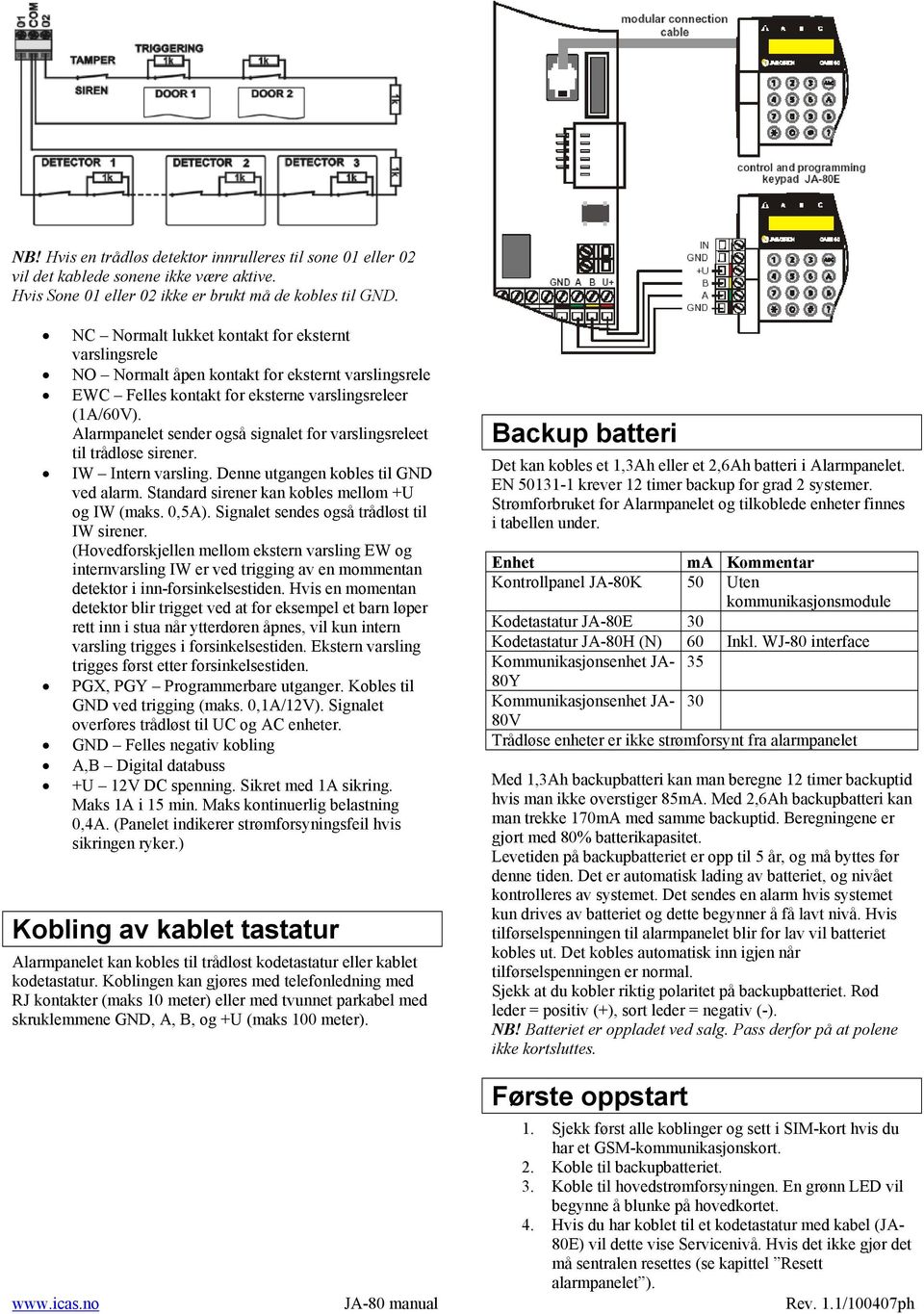 Alarmpanelet sender også signalet for varslingsreleet til trådløse sirener. IW Intern varsling. Denne utgangen kobles til GND ved alarm. Standard sirener kan kobles mellom +U og IW (maks. 0,5A).