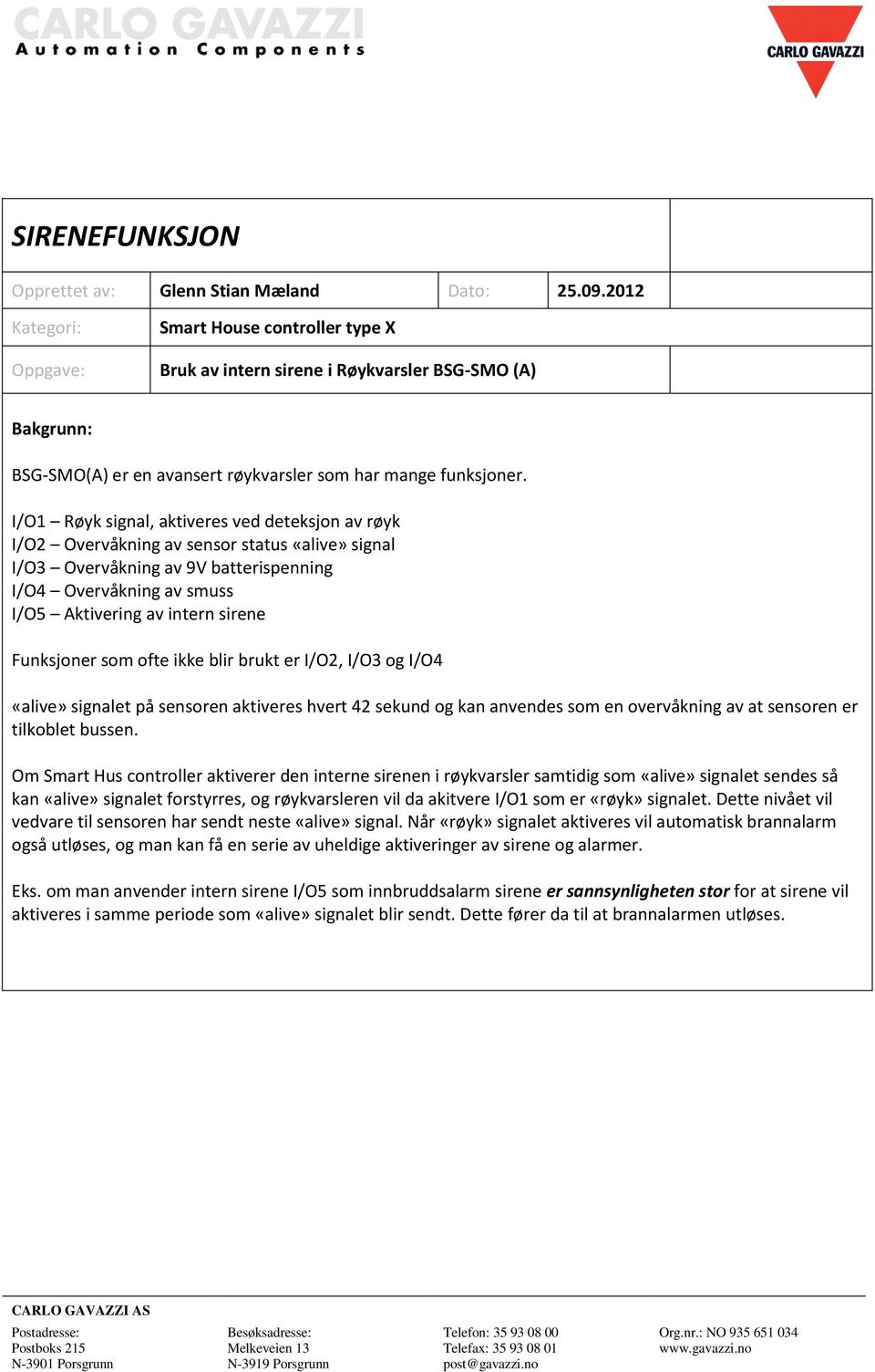 I/O1 Røyk signal, aktiveres ved deteksjon av røyk I/O2 Overvåkning av sensor status «alive» signal I/O3 Overvåkning av 9V batterispenning I/O4 Overvåkning av smuss I/O5 Aktivering av intern sirene