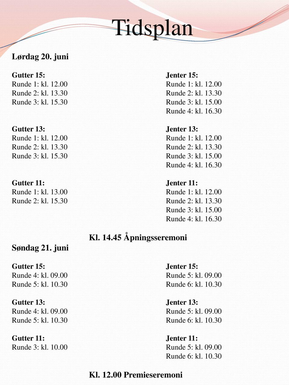 juni Kl. 14.45 Åpningsseremoni Gutter 15: Jenter 15: Runde 4: kl. 09.00 Runde 5: kl. 09.00 Runde 5: kl. 10.30 Runde 6: kl. 10.30 Gutter 13: Jenter 13: Runde 4: kl. 09.00 Runde 5: kl. 09.00 Runde 5: kl. 10.30 Runde 6: kl. 10.30 Gutter 11: Jenter 11: Runde 3: kl.